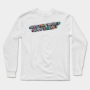 Give this world good energy - Positive Vibes Motivation Quote Long Sleeve T-Shirt